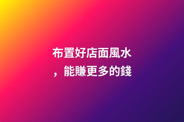 布置好店面風水，能賺更多的錢