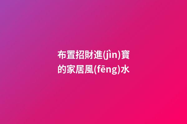 布置招財進(jìn)寶的家居風(fēng)水