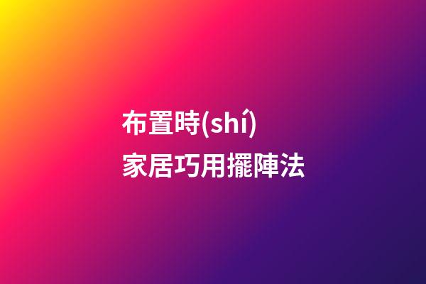 布置時(shí)家居巧用擺陣法