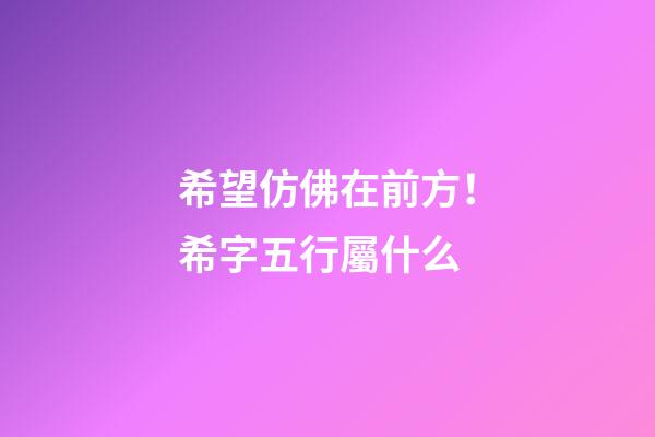 希望仿佛在前方！希字五行屬什么