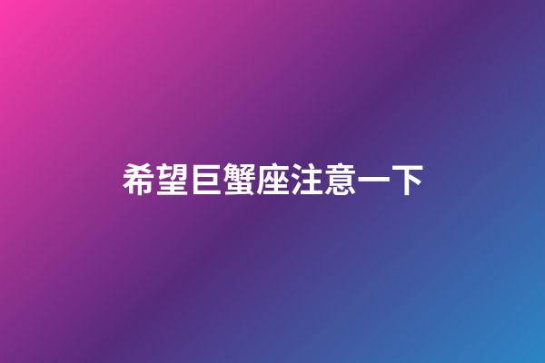 希望巨蟹座注意一下-第1張-星座運勢-玄機派