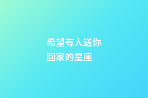 希望有人送你回家的星座-第1張-星座運勢-玄機派