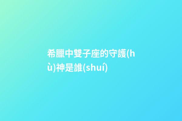 希臘中雙子座的守護(hù)神是誰(shuí)