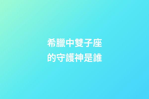 希臘中雙子座的守護神是誰