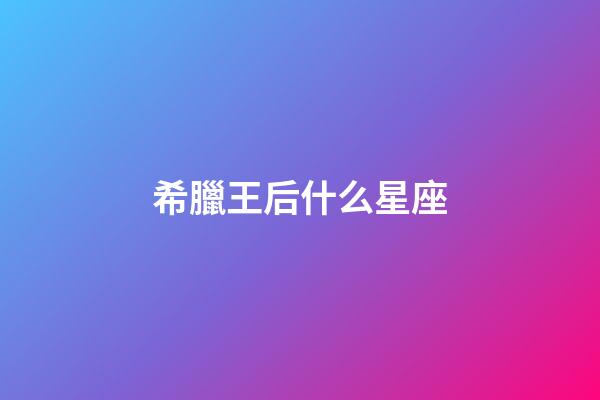 希臘王后什么星座-第1張-星座運勢-玄機派