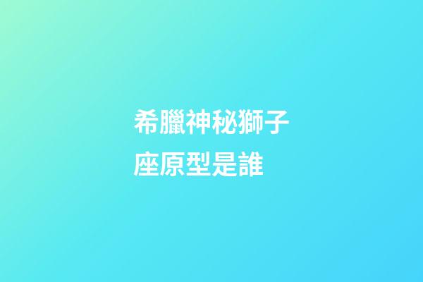 希臘神秘獅子座原型是誰