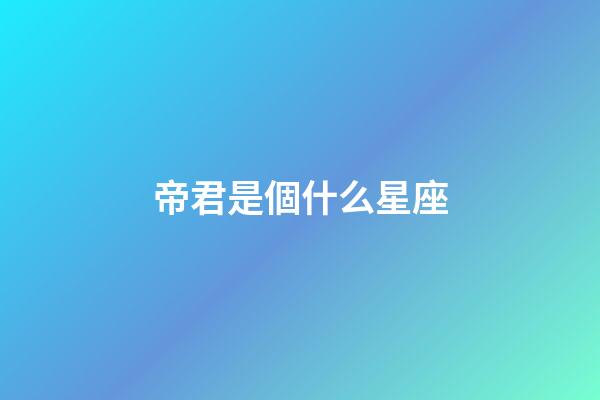 帝君是個什么星座-第1張-星座運勢-玄機派