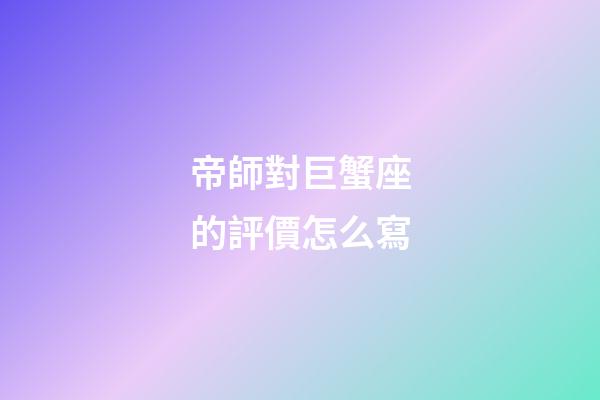 帝師對巨蟹座的評價怎么寫-第1張-星座運勢-玄機派