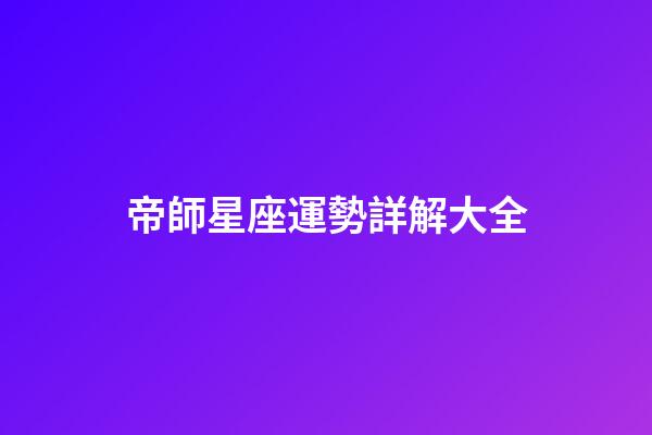 帝師星座運勢詳解大全-第1張-星座運勢-玄機派
