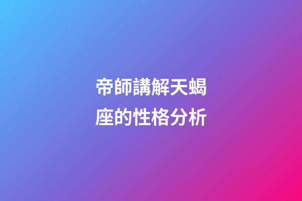 帝師講解天蝎座的性格分析-第1張-星座運勢-玄機派