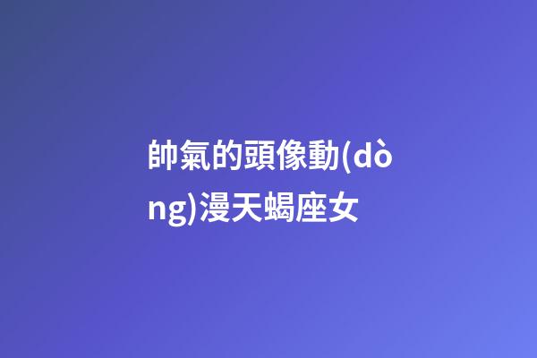 帥氣的頭像動(dòng)漫天蝎座女-第1張-星座運(yùn)勢(shì)-玄機(jī)派