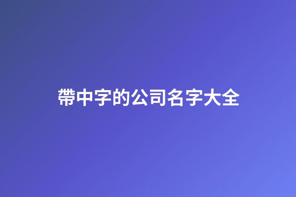 帶中字的公司名字大全-第1張-公司起名-玄機派