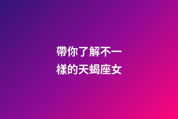 帶你了解不一樣的天蝎座女-第1張-星座運勢-玄機派