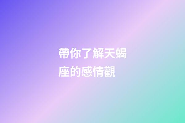 帶你了解天蝎座的感情觀-第1張-星座運勢-玄機派