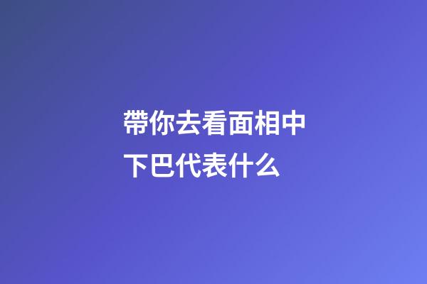 帶你去看面相中下巴代表什么