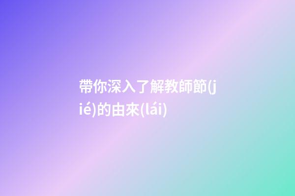 帶你深入了解教師節(jié)的由來(lái)