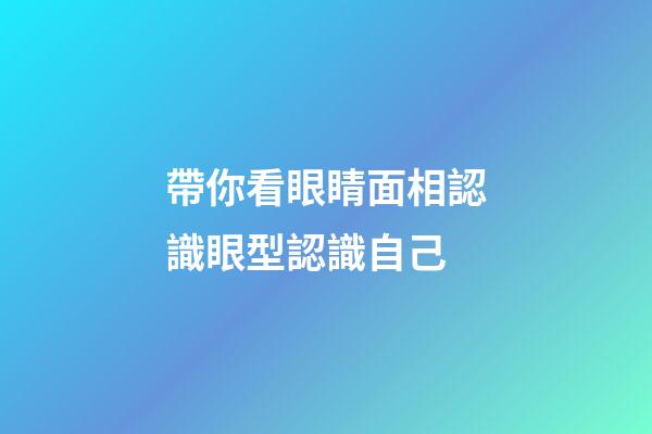 帶你看眼睛面相認識眼型認識自己