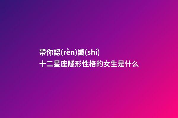 帶你認(rèn)識(shí)十二星座隱形性格的女生是什么-第1張-星座運(yùn)勢(shì)-玄機(jī)派