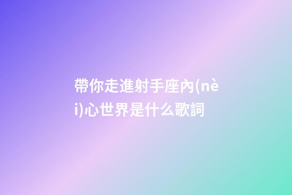 帶你走進射手座內(nèi)心世界是什么歌詞-第1張-星座運勢-玄機派