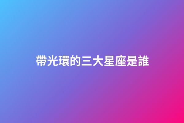 帶光環的三大星座是誰