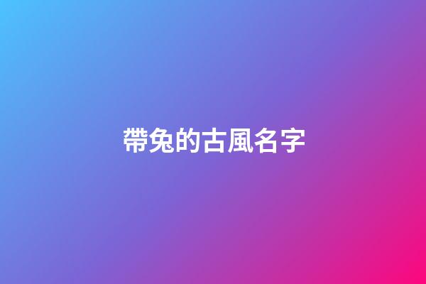 帶兔的古風名字(帶兔的好聽的昵稱)-第1張-寶寶起名-玄機派