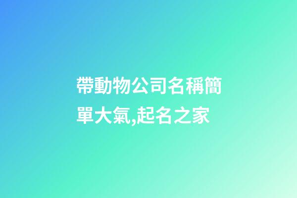 帶動物公司名稱簡單大氣,起名之家-第1張-公司起名-玄機派