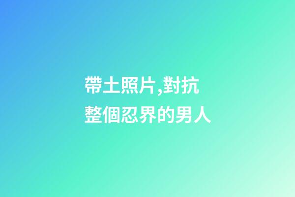 帶土照片,對抗整個忍界的男人-第1張-觀點-玄機派