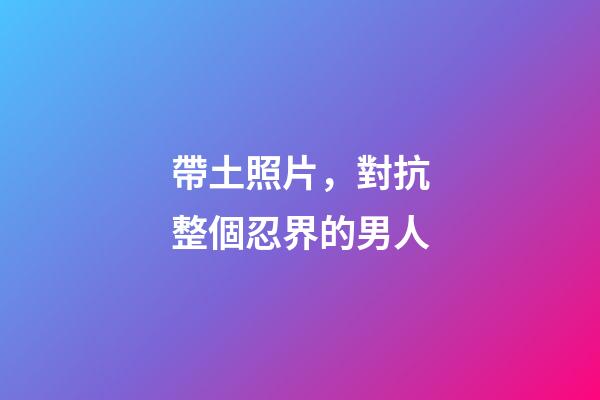 帶土照片，對抗整個忍界的男人-第1張-觀點-玄機派