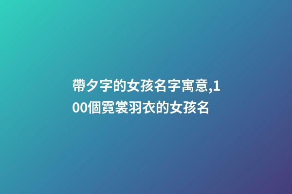 帶夕字的女孩名字寓意,100個霓裳羽衣的女孩名-第1張-觀點-玄機派