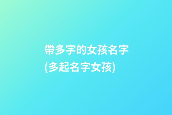 帶多字的女孩名字(多起名字女孩)