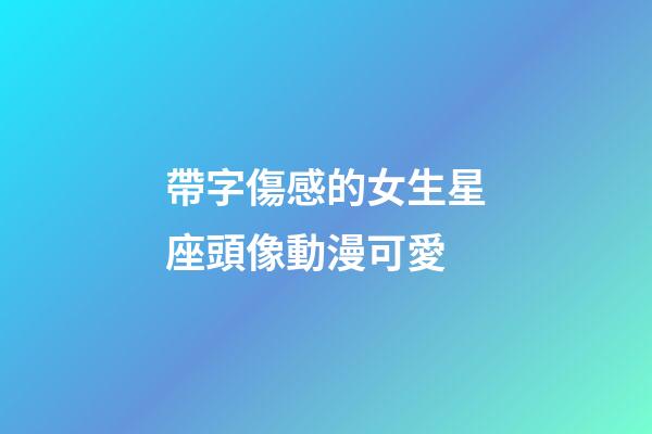 帶字傷感的女生星座頭像動漫可愛-第1張-星座運勢-玄機派