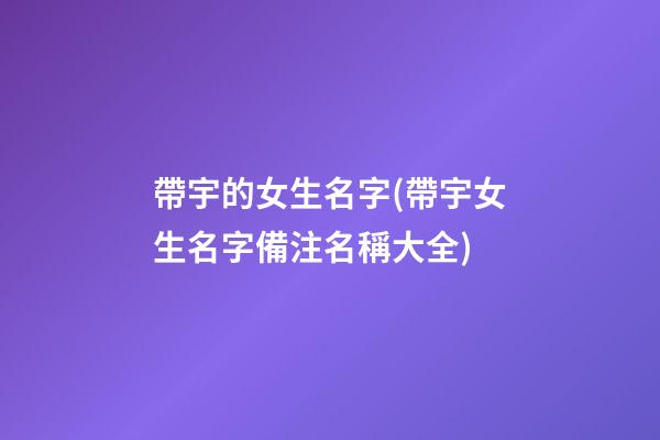 帶宇的女生名字(帶宇女生名字備注名稱大全)