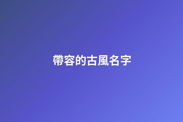 帶容的古風名字(帶容字的古風名字)-第1張-寶寶起名-玄機派
