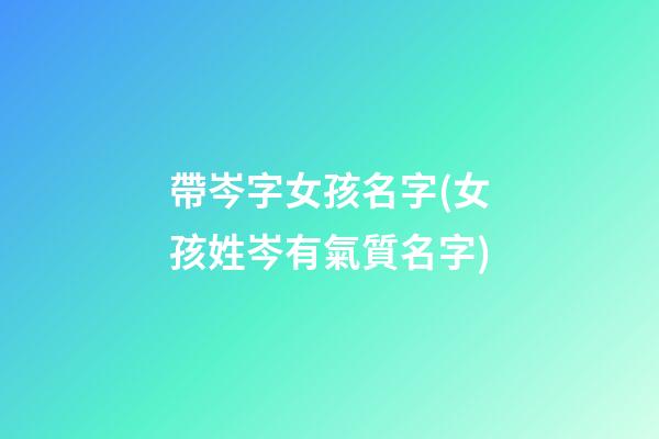 帶岑字女孩名字(女孩姓岑有氣質名字)