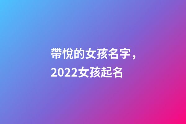 帶悅的女孩名字，2022女孩起名-第1張-觀點-玄機派