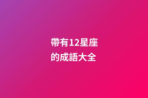 帶有12星座的成語大全-第1張-星座運勢-玄機派