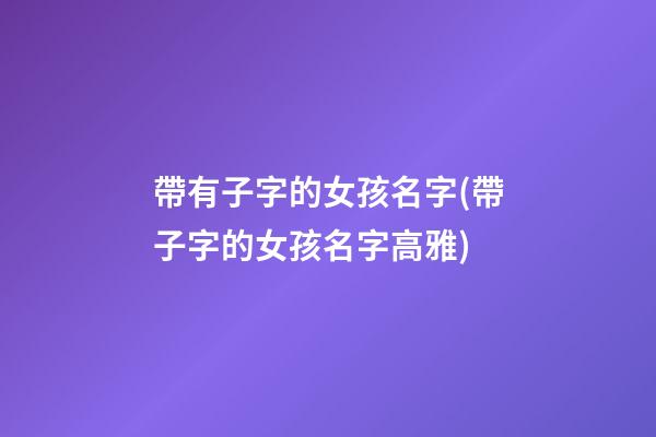 帶有子字的女孩名字(帶子字的女孩名字高雅)