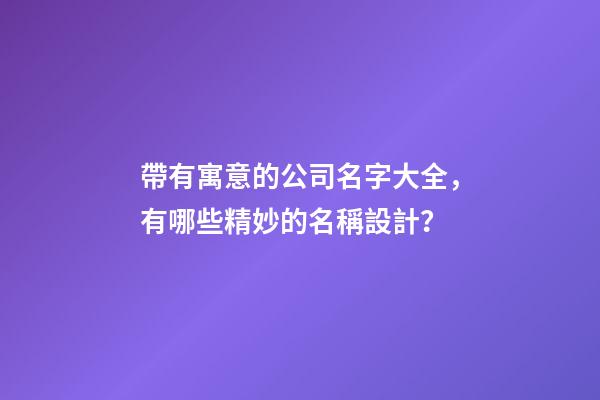 帶有寓意的公司名字大全，有哪些精妙的名稱設計？-第1張-公司起名-玄機派