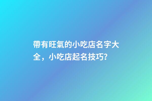 帶有旺氣的小吃店名字大全，小吃店起名技巧？-第1張-店鋪起名-玄機派