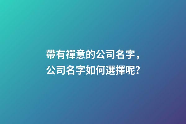 帶有禪意的公司名字，公司名字如何選擇呢？-第1張-公司起名-玄機(jī)派