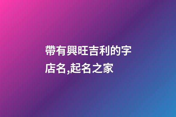 帶有興旺吉利的字店名,起名之家-第1張-店鋪起名-玄機派