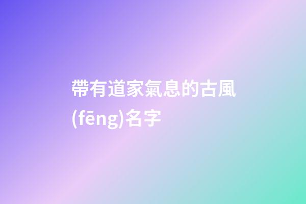 帶有道家氣息的古風(fēng)名字(符合道家詩意名字)