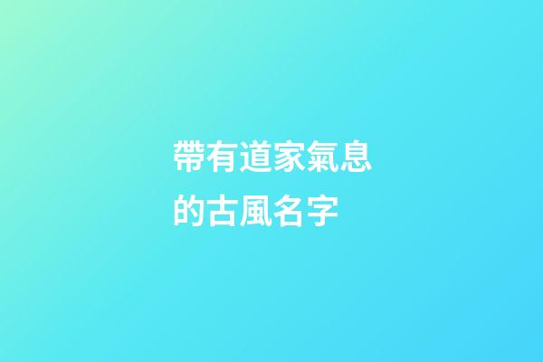 帶有道家氣息的古風名字(符合道家詩意名字)