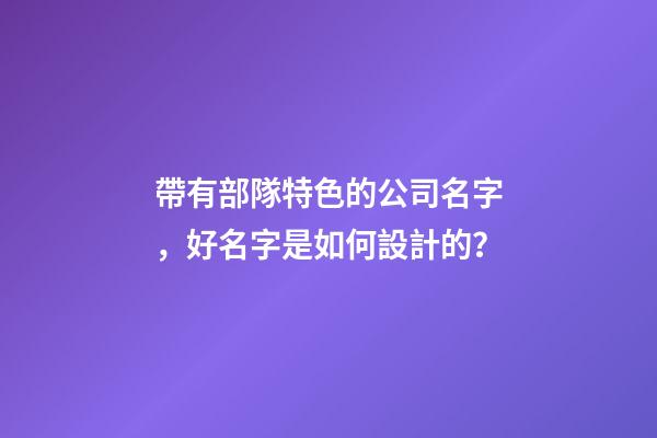帶有部隊特色的公司名字，好名字是如何設計的？-第1張-公司起名-玄機派