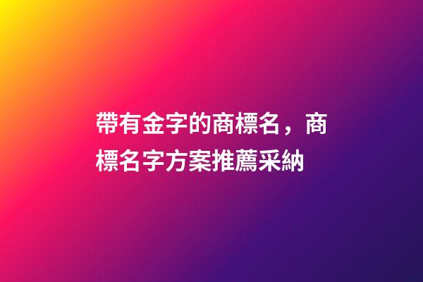 帶有金字的商標名，商標名字方案推薦采納-第1張-商標起名-玄機派
