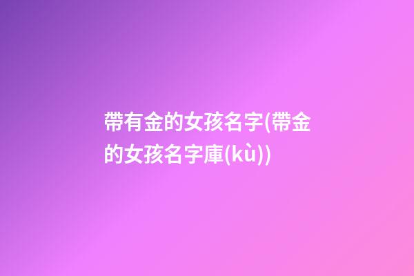 帶有金的女孩名字(帶金的女孩名字庫(kù))