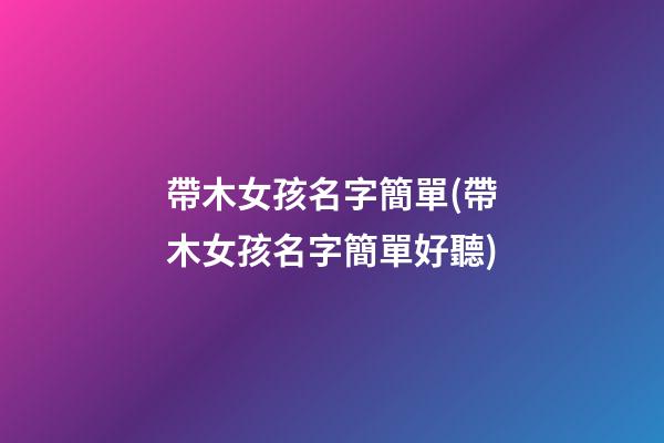 帶木女孩名字簡單(帶木女孩名字簡單好聽)