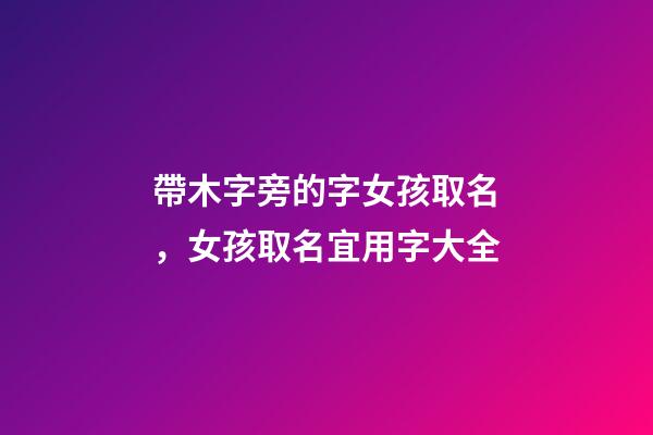 帶木字旁的字女孩取名，女孩取名宜用字大全