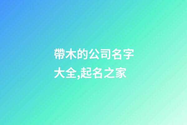 帶木的公司名字大全,起名之家