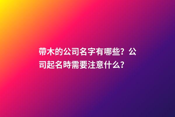 帶木的公司名字有哪些？公司起名時需要注意什么？-第1張-公司起名-玄機派